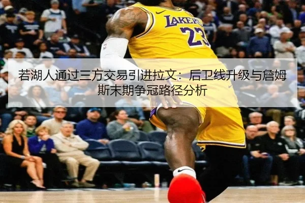 若湖人通过三方交易引进拉文：后卫线升级与詹姆斯末期争冠路径分析