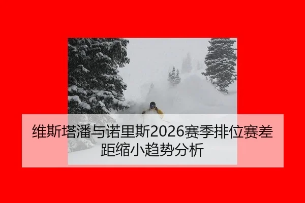 维斯塔潘与诺里斯2026赛季排位赛差距缩小趋势分析